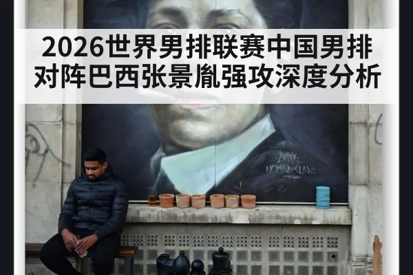 2026世界男排联赛中国男排对阵巴西张景胤强攻深度分析